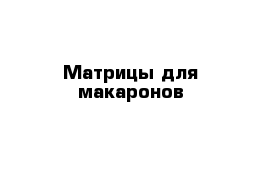 Матрицы для макаронов